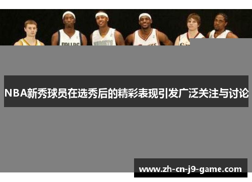 NBA新秀球员在选秀后的精彩表现引发广泛关注与讨论