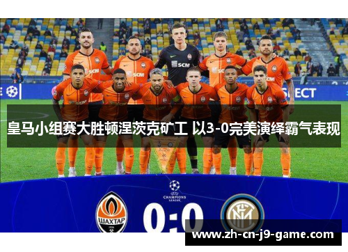 皇马小组赛大胜顿涅茨克矿工 以3-0完美演绎霸气表现