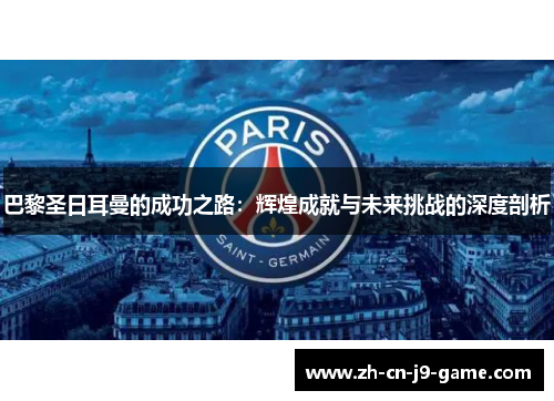 巴黎圣日耳曼的成功之路：辉煌成就与未来挑战的深度剖析