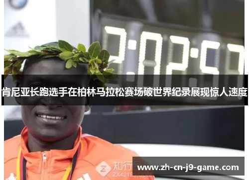 肯尼亚长跑选手在柏林马拉松赛场破世界纪录展现惊人速度