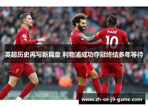 英超历史再写新篇章 利物浦成功夺冠终结多年等待