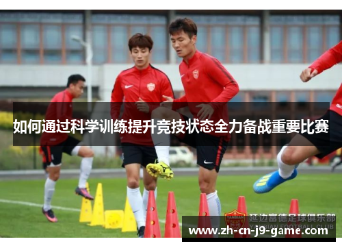 如何通过科学训练提升竞技状态全力备战重要比赛