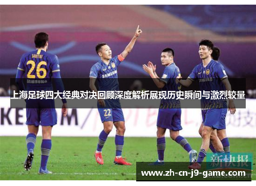 上海足球四大经典对决回顾深度解析展现历史瞬间与激烈较量