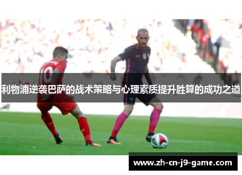 利物浦逆袭巴萨的战术策略与心理素质提升胜算的成功之道