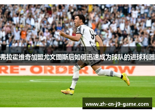 弗拉霍维奇加盟尤文图斯后如何迅速成为球队的进球利器