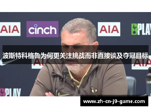 波斯特科格鲁为何更关注挑战而非直接谈及夺冠目标