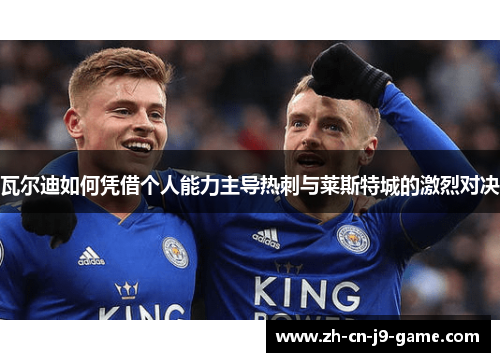 瓦尔迪如何凭借个人能力主导热刺与莱斯特城的激烈对决