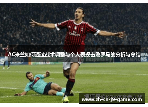 AC米兰如何通过战术调整与个人表现击败罗马的分析与总结