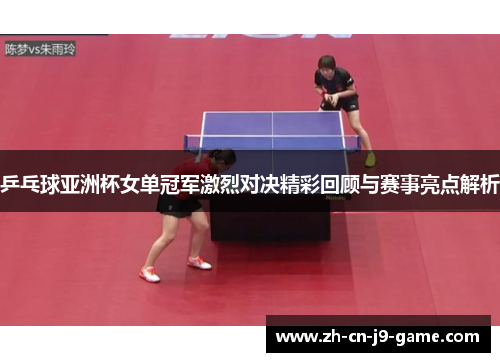 乒乓球亚洲杯女单冠军激烈对决精彩回顾与赛事亮点解析