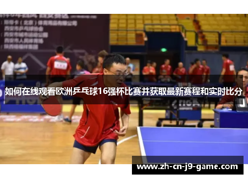 如何在线观看欧洲乒乓球16强杯比赛并获取最新赛程和实时比分