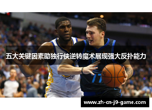 五大关键因素助独行侠逆转魔术展现强大反扑能力