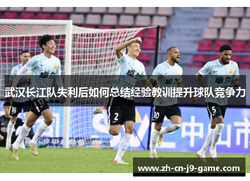 武汉长江队失利后如何总结经验教训提升球队竞争力