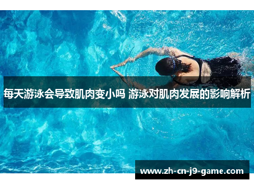 每天游泳会导致肌肉变小吗 游泳对肌肉发展的影响解析