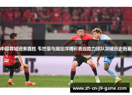 中超蓉城迎来首胜 韦世豪与周定洋精彩表现助力球队突破历史新篇