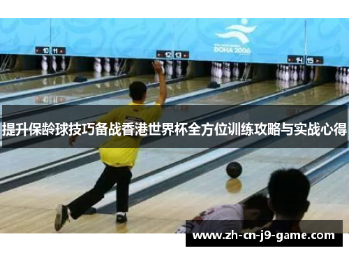 提升保龄球技巧备战香港世界杯全方位训练攻略与实战心得