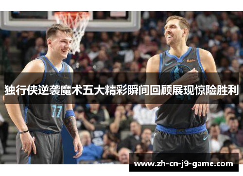 独行侠逆袭魔术五大精彩瞬间回顾展现惊险胜利