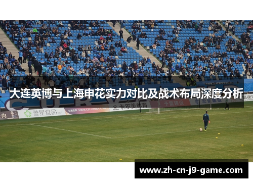 大连英博与上海申花实力对比及战术布局深度分析