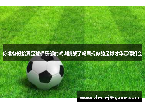 你准备好接受足球俱乐部的试训挑战了吗展现你的足球才华赢得机会