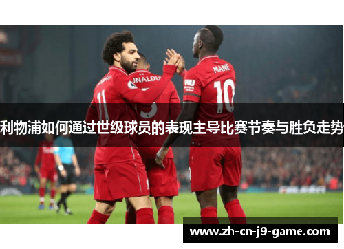 利物浦如何通过世级球员的表现主导比赛节奏与胜负走势