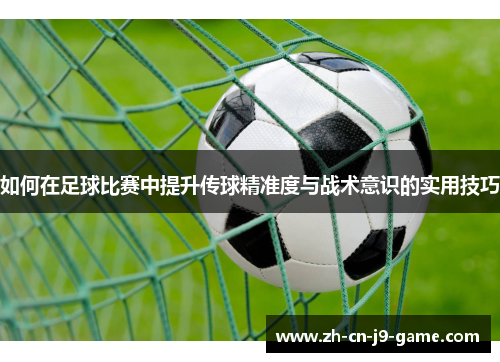 如何在足球比赛中提升传球精准度与战术意识的实用技巧