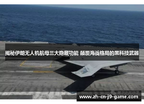 揭秘伊朗无人机航母三大隐藏功能 颠覆海战格局的黑科技武器