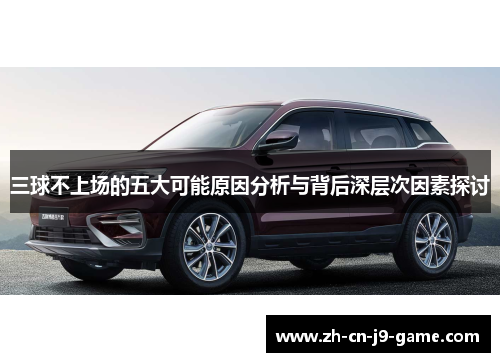 三球不上场的五大可能原因分析与背后深层次因素探讨