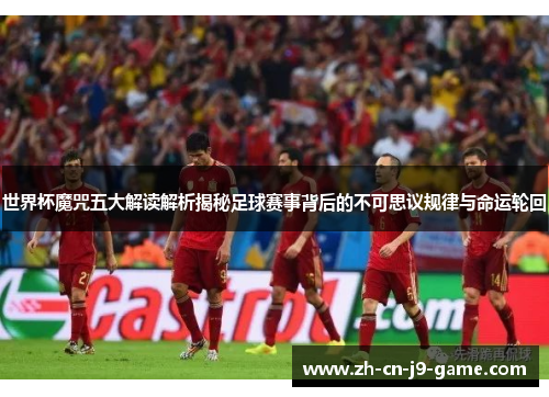 世界杯魔咒五大解读解析揭秘足球赛事背后的不可思议规律与命运轮回