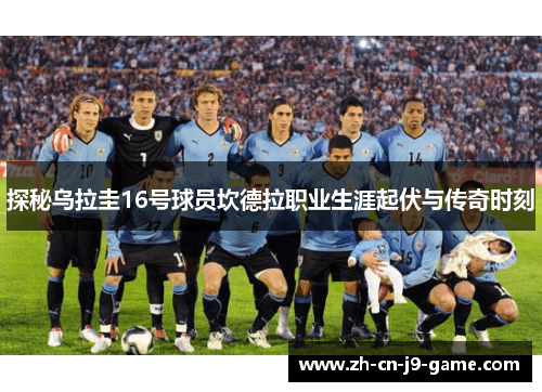 探秘乌拉圭16号球员坎德拉职业生涯起伏与传奇时刻