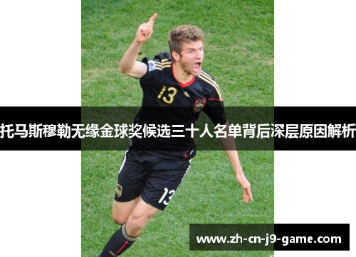 托马斯穆勒无缘金球奖候选三十人名单背后深层原因解析