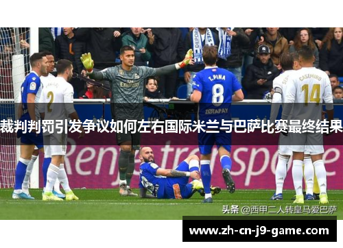 裁判判罚引发争议如何左右国际米兰与巴萨比赛最终结果