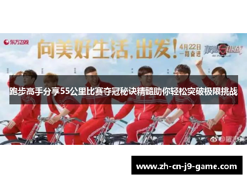 跑步高手分享55公里比赛夺冠秘诀精髓助你轻松突破极限挑战 跑步高手分享55公里比赛夺冠秘诀精髓助你轻松突破极限挑战