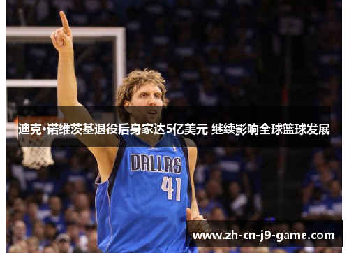 迪克·诺维茨基退役后身家达5亿美元 继续影响全球篮球发展 迪克·诺维茨基退役后身家达5亿美元 继续影响全球篮球发展