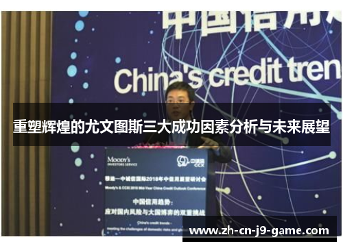 重塑辉煌的尤文图斯三大成功因素分析与未来展望 重塑辉煌的尤文图斯三大成功因素分析与未来展望