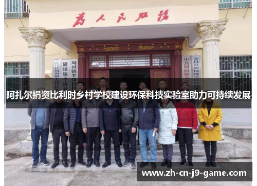 阿扎尔捐资比利时乡村学校建设环保科技实验室助力可持续发展 阿扎尔捐资比利时乡村学校建设环保科技实验室助力可持续发展