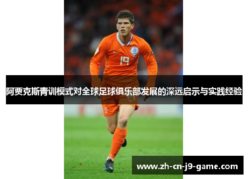阿贾克斯青训模式对全球足球俱乐部发展的深远启示与实践经验 阿贾克斯青训模式对全球足球俱乐部发展的深远启示与实践经验