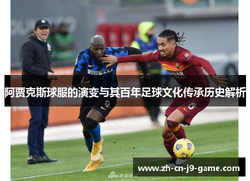 阿贾克斯球服的演变与其百年足球文化传承历史解析 阿贾克斯球服的演变与其百年足球文化传承历史解析