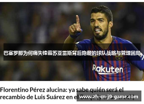 巴塞罗那为何痛失锋霸苏亚雷斯背后隐藏的球队战略与管理困局