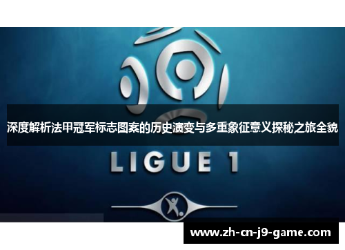 深度解析法甲冠军标志图案的历史演变与多重象征意义探秘之旅全貌