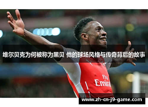 维尔贝克为何被称为黑贝 他的球场风格与传奇背后的故事