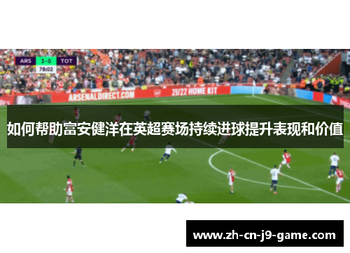 如何帮助富安健洋在英超赛场持续进球提升表现和价值