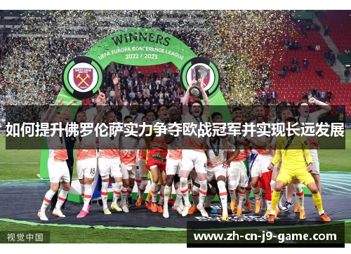 如何提升佛罗伦萨实力争夺欧战冠军并实现长远发展