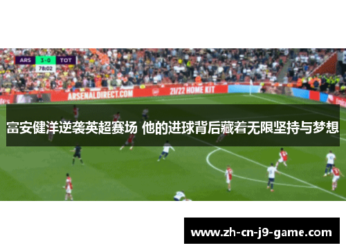 富安健洋逆袭英超赛场 他的进球背后藏着无限坚持与梦想 富安健洋逆袭英超赛场 他的进球背后藏着无限坚持与梦想