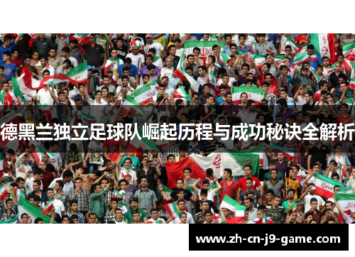 德黑兰独立足球队崛起历程与成功秘诀全解析