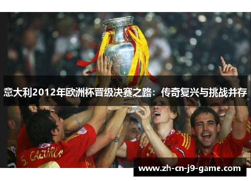 意大利2012年欧洲杯晋级决赛之路:传奇复兴与挑战并存 意大利2012年欧洲杯晋级决赛之路:传奇复兴与挑战并存