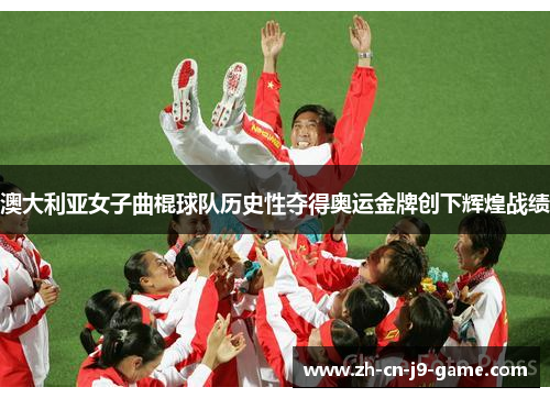 澳大利亚女子曲棍球队历史性夺得奥运金牌创下辉煌战绩
