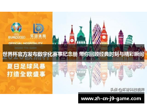 世界杯官方发布数字化赛事纪念册 带你回顾经典时刻与精彩瞬间