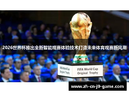 2026世界杯推出全新智能观赛体验技术打造未来体育观赛新风潮 2026世界杯推出全新智能观赛体验技术打造未来体育观赛新风潮