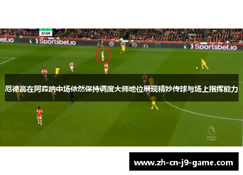 厄德高在阿森纳中场依然保持调度大师地位展现精妙传球与场上指挥能力