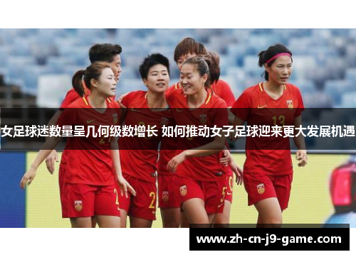 女足球迷数量呈几何级数增长 如何推动女子足球迎来更大发展机遇