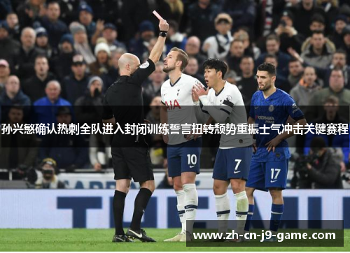 孙兴慜确认热刺全队进入封闭训练誓言扭转颓势重振士气冲击关键赛程 孙兴慜确认热刺全队进入封闭训练誓言扭转颓势重振士气冲击关键赛程